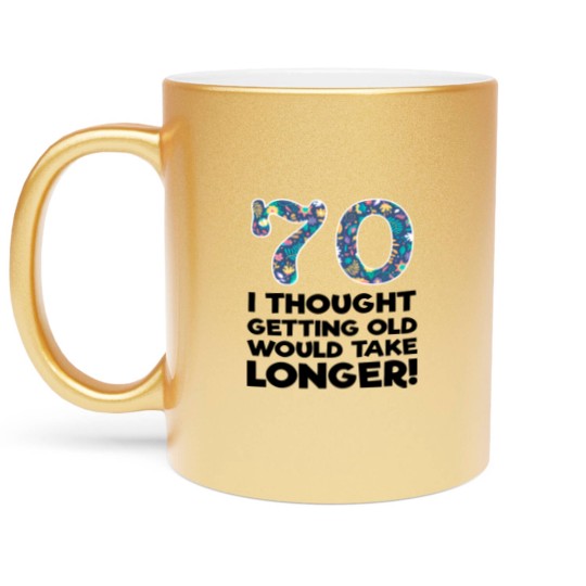 Discover 70th - 70 I Thought Getting Old Would Take Longer Metallic Mugs