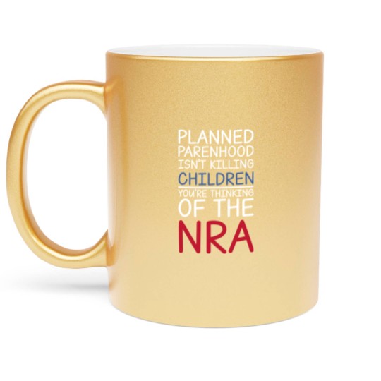 Discover Planned Parenthood Isn't Killing Children You're Thinking Of The RNA Metallic Mugs
