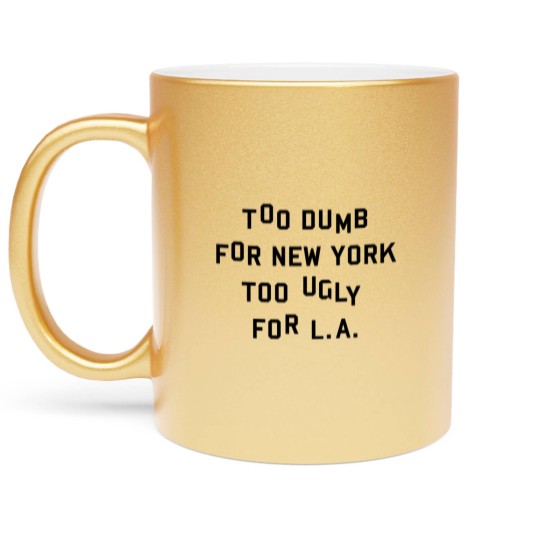 Discover Too dumb for New York too ugly for L.A. Metallic Mugs