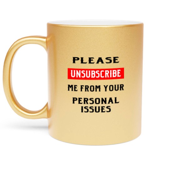 Discover Please Unsubscribe Me From Your Personal Issues © Metallic Mugs
