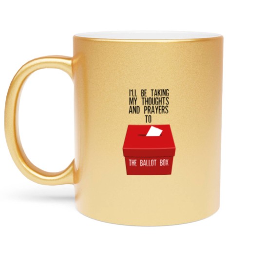 Discover Ill Be Taking My Thoughts And Prayers To The Ballot Box Metallic Mugs