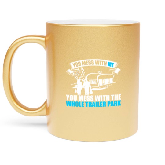 Discover You Mess With Me You Mess With Whole Trailer Park Metallic Mugs