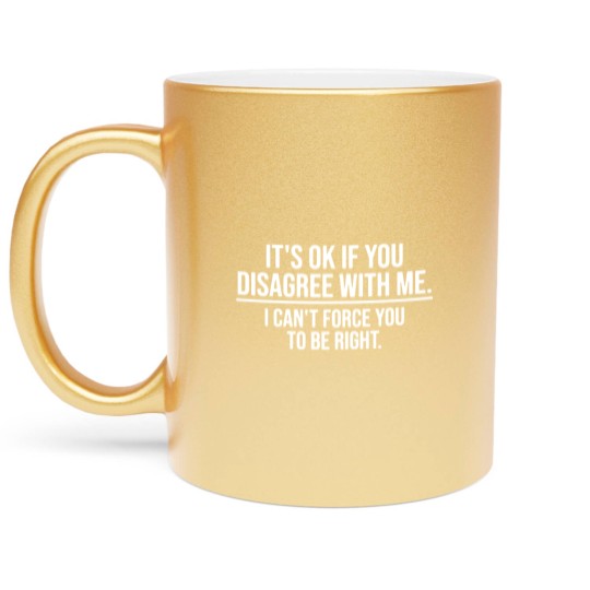 Discover Its Ok If You Disagree with Me Sarcatis Saying Metallic Mugs