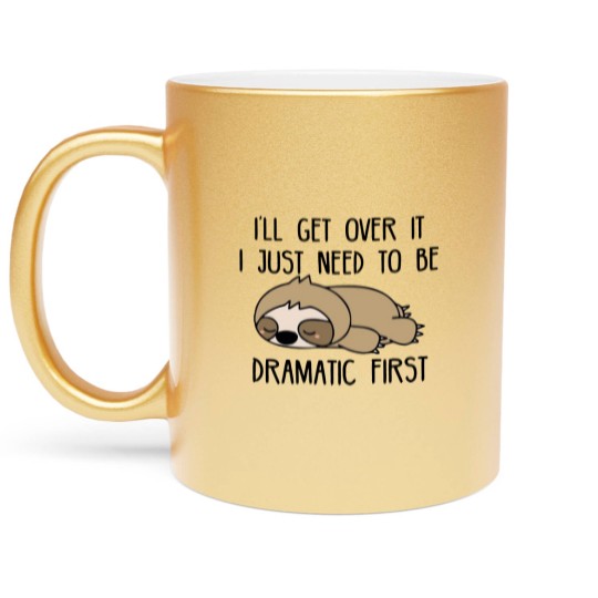 Discover Ill Get Over It I Just Need To Be Dramatic First Metallic Mugs,Sarcastic Metallic Mugs,Sloth Lover,Funny Metallic Mugs