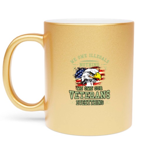 Discover We Owe Illegals Nothing We Owe Our Veterans Everything Metallic Mugs