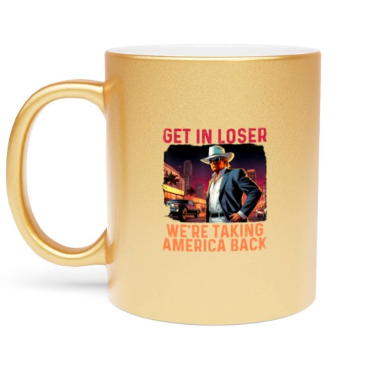 Discover Trump Get In Loser We're Taking America Metallic Mugs