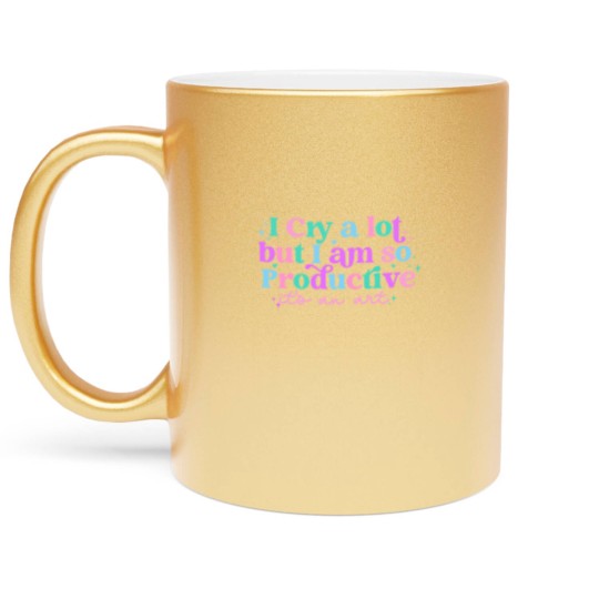 Discover I cry a lot, but I am so productive Metallic Mugs , It's an art | Mental Health Metallic Mugs|  Metallic Mugs