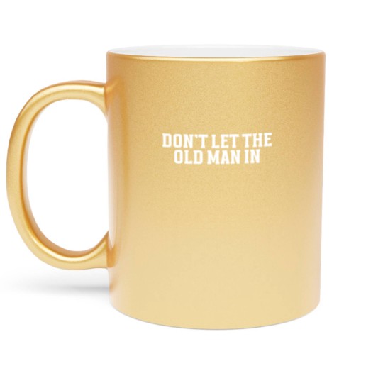 Discover DONT LET THE OLD MAN IN Funny Dont Let The Old M Metallic Mugs