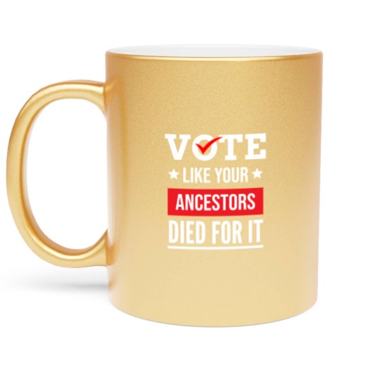 Discover Vote Like Your Ancestors Died For It Classic(17) Metallic Mugs