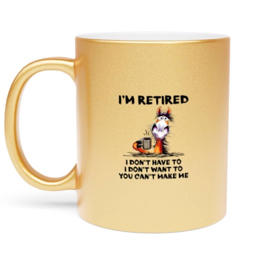 Discover Im Retired I Dont Have To I Dont Want To Horse Metallic Mugs
