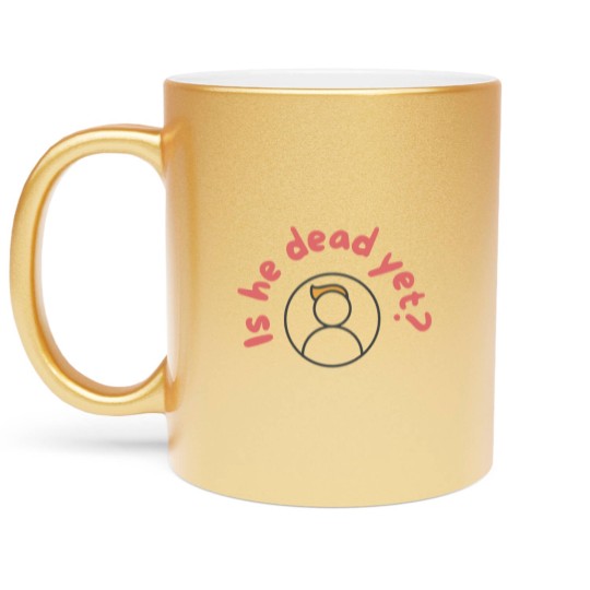 Discover Is He Dead Yet Metallic Mugs, Anti Trump Metallic Mugs, Not My President Metallic Mugs