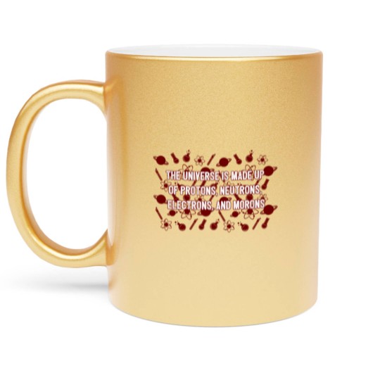 Discover Universe Made Up Of Protons Electrons And Morons Metallic Mugs