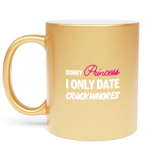 Discover Sorry Princess i only date Crack Whores Metallic Mugs