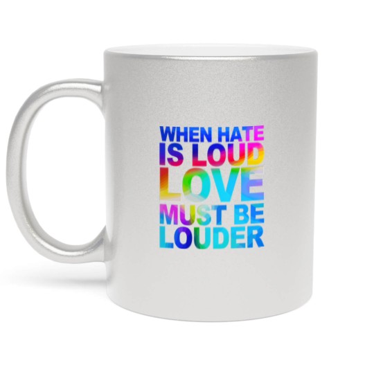 Discover When Hate Is Loud Love Must Be Louder Metallic Mugs