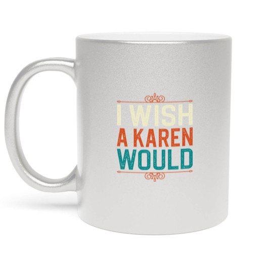 Discover I Wish A Karen Would Metallic Mugs