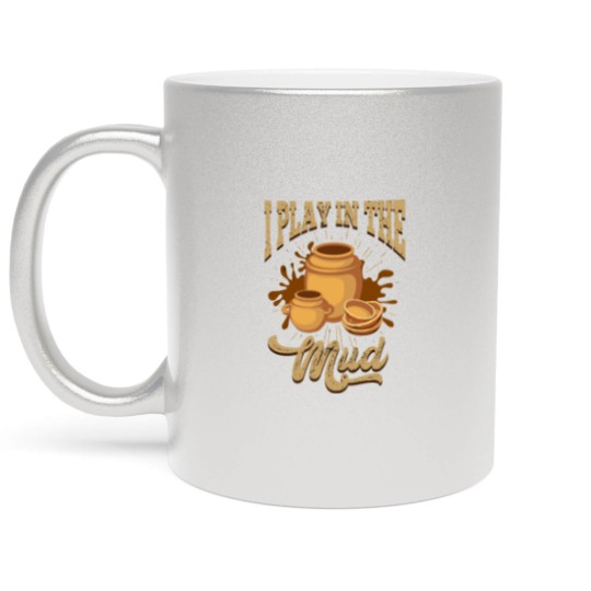 Discover Pottery I Play In The Mud Pottery Pots Mud Clay Metallic Mugs