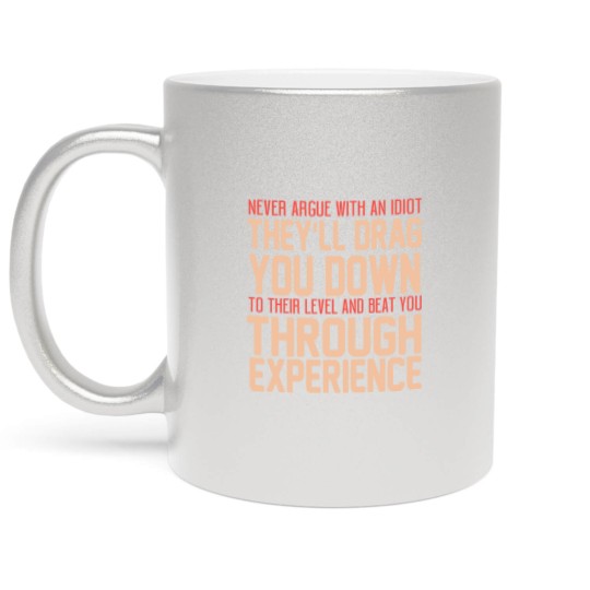 Discover Never Argue With An Idiot They Will Drag You Down To Their Level And Beat You Through Experience. - Idiot - Metallic Mugs