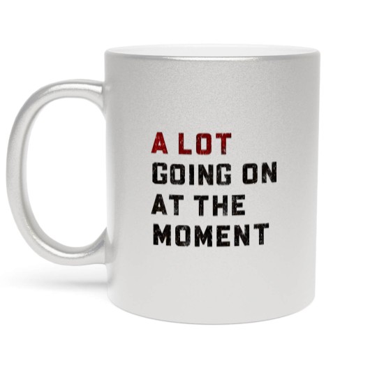 Discover A Lot Going On At The Moment Metallic Mugs, Not a Lot Metallic Mugs, Concert Metallic Mugs