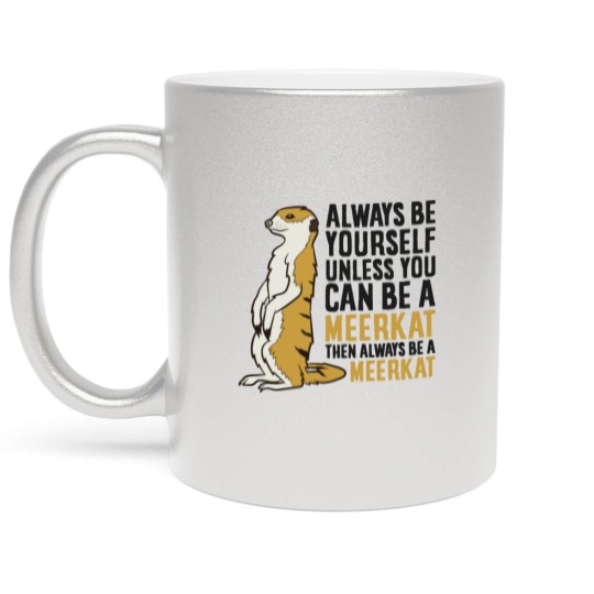 Discover Always Be Yourself Unless You Can Be A Meerkat Metallic Mugs