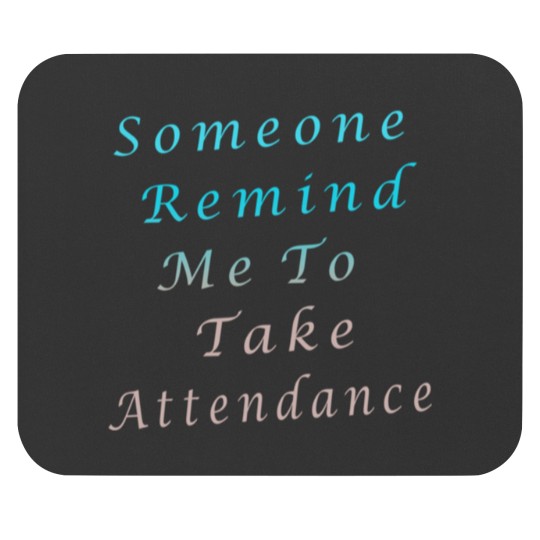 Discover Someone Remind Me To Take Attendance Mouse Pads