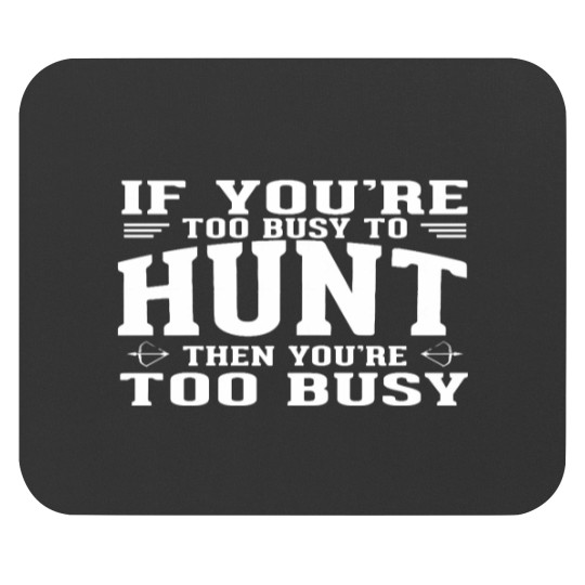 Discover If you are too busy to hunt then you ate too busy Mouse Pads
