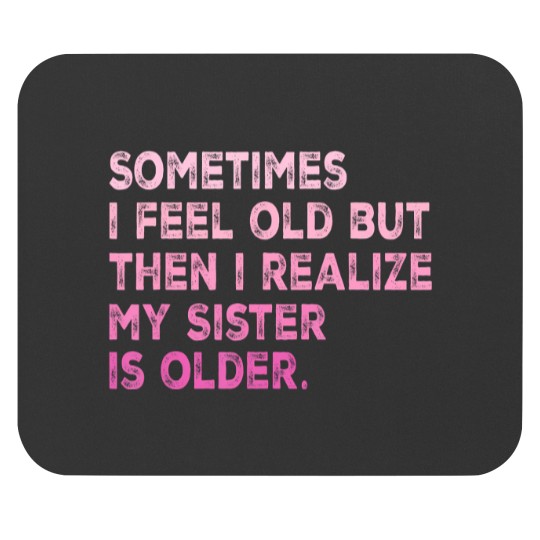 Discover sometimes i feel old but then i realize my sister is older Mouse Pads