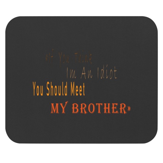 Discover If You Think I_m An idiot You Should Meet My Brotherand s Mouse Pads