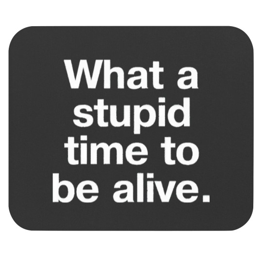 Discover What a stupid time to be alive Mouse Pads