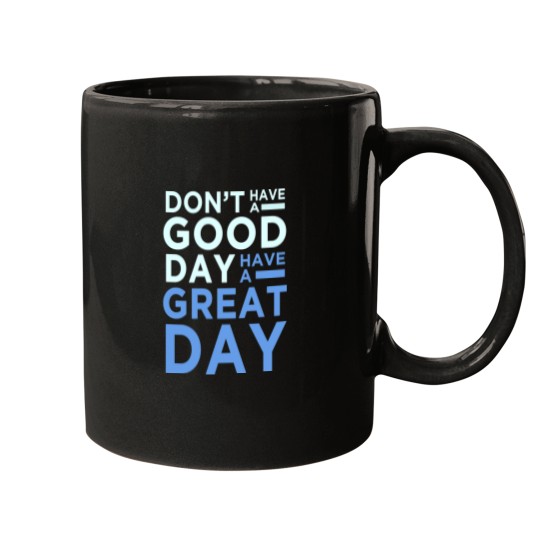 Discover Don_t Have A Good Day, Have A Great Day Mugs