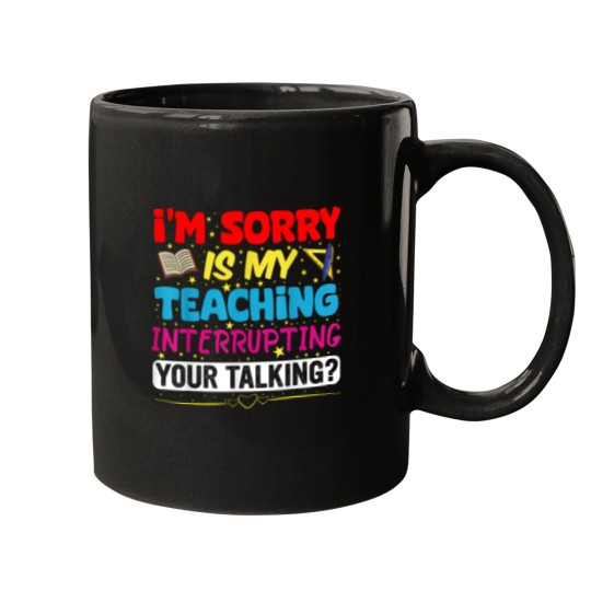 Discover Im Sorry Is My Teaching Interrupting Your Talking Teacher Mugs