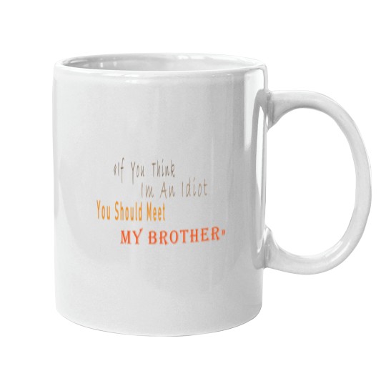 Discover If You Think I_m An idiot You Should Meet My Brotherand s Mugs