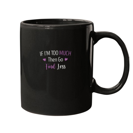 Discover If Im Too Much Then Go Find Less Funny Girls Quote Heart Mugs