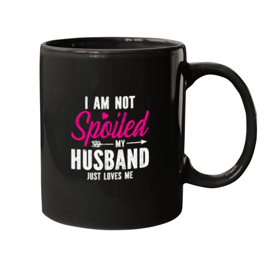 Discover Im Not Spoiled My Husband Just Loves Me Mugs