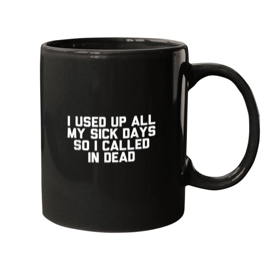 Discover i used up all my sick days so called in dead Mugs