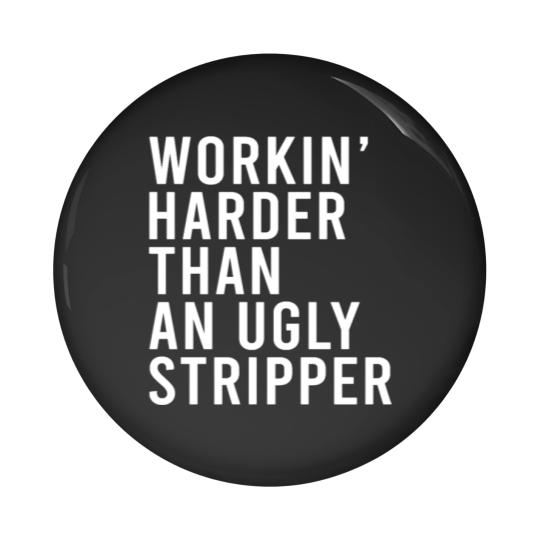Discover Workin' harder than an ugly stripper Pin Buttons