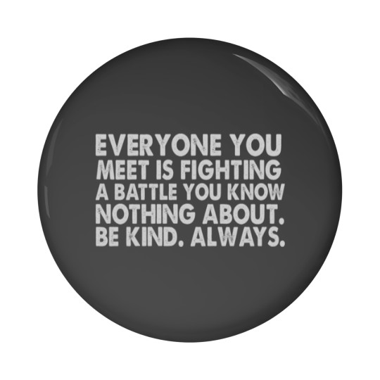 Discover Everyone you meet is fighting a battle you know nothing about Be kind Always Pin Buttons