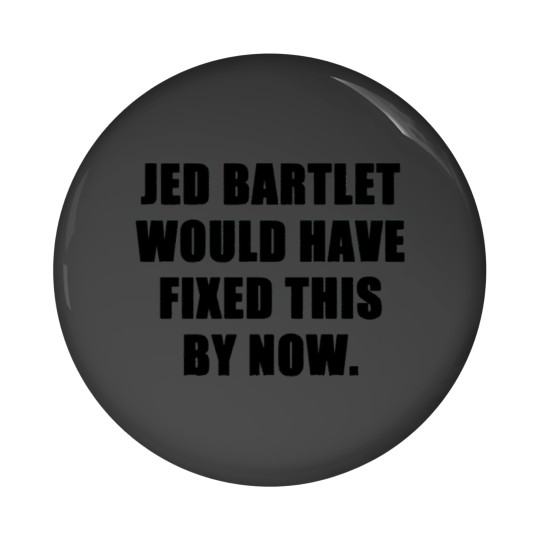 Discover jed bartlet would have fixed this by now Pin Buttons