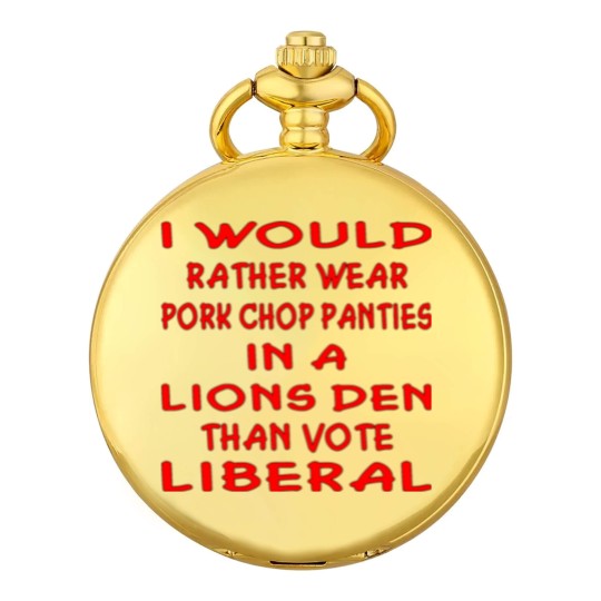 Discover Pork Chop Panties In A Lions Den Than Vote Liberal Pocket Watches