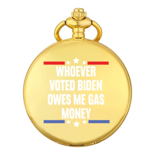 Discover Whoever Voted Biden Owes Me Gas Money - gas prices joe biden - Biden Owes Me Gas Money - Pocket Watches