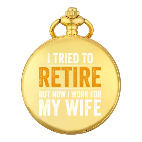 Discover I Tried To Retire But Now I Work For My Wife - I Tried To Retire But Now I Work For My - Pocket Watches