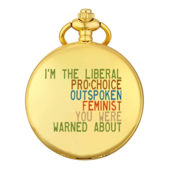 Discover I'm the Liberal, Pro-Choice, Outspoken Feminist You Were Warned About - Feminism - Pocket Watches