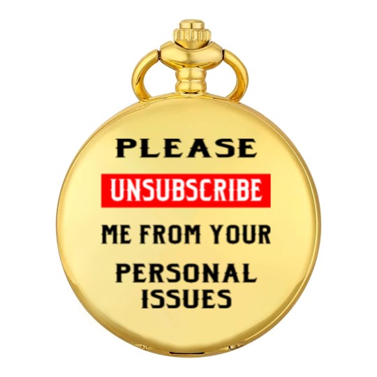 Discover Please Unsubscribe Me From Your Personal Issues © Pocket Watches