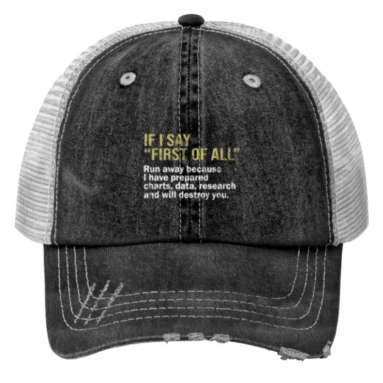Discover IF I SAY FIRST OF ALL Run away because I have prepared charts - data - research and will destroy you -1 Print Trucker Hats