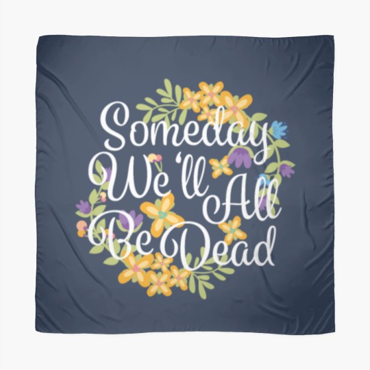 Discover Someday We'll All Be Dead Funny Existential Dread Scarves