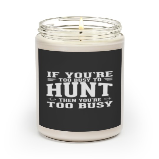 Discover If you are too busy to hunt then you ate too busy Scented Candles