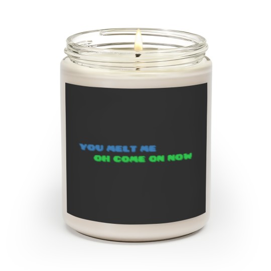 Discover YOU MELT ME OH COME ON NOW Active Scented Candles