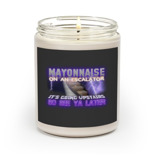 Discover Mayonnaise On An Escalator Its Going Upstairs So See Ya Later Meme - Meme - Scented Candles