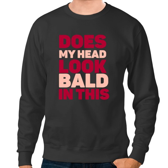 Discover Does my head look Bald in this Sweatshirts