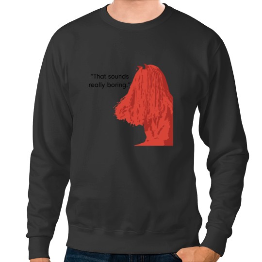 Discover That sound really boring._quot_ Sweatshirts