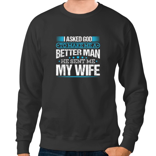 Discover I Asked God To Make Me A Better Man He Sent Me My Wife Sweatshirts